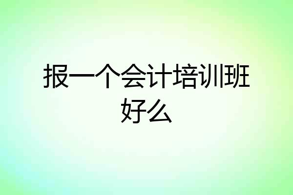 报一个会计培训班好么