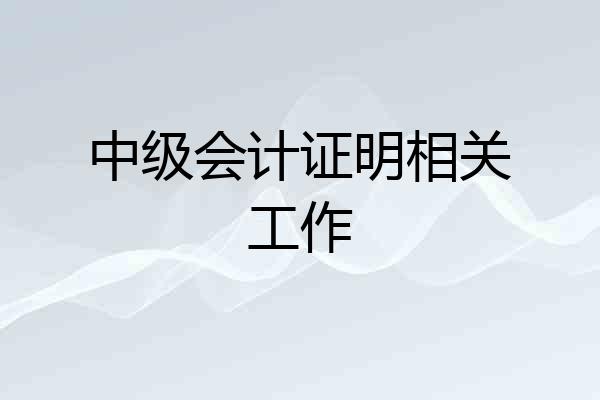 中级会计证明相关工作