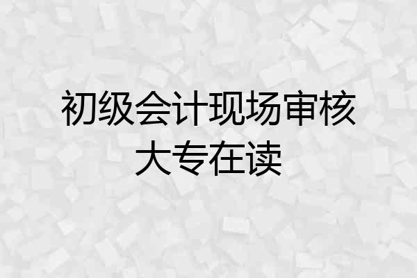 初级会计现场审核大专在读