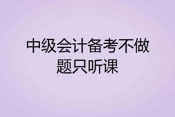 中级会计备考不做题只听课