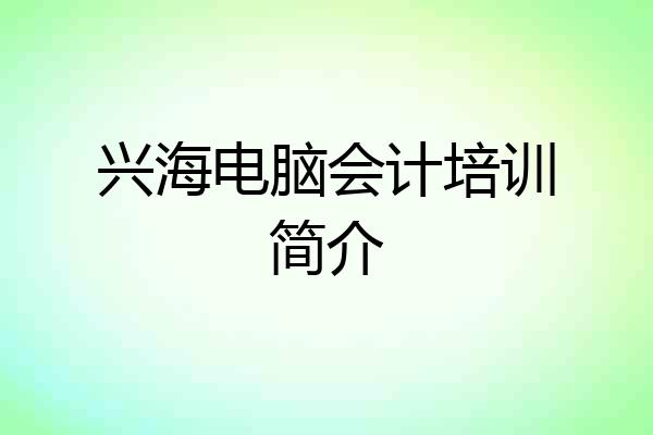 兴海电脑会计培训简介