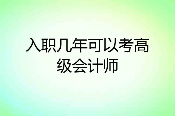 入职几年可以考高级会计师