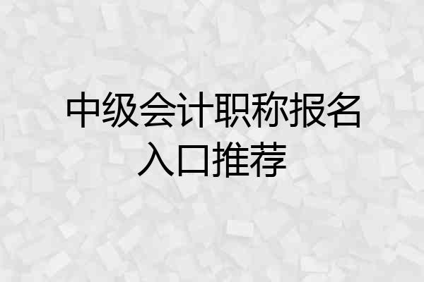 中级会计职称报名入口推荐