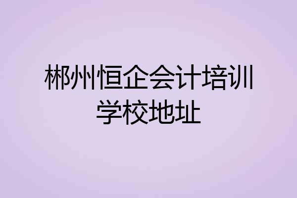 郴州恒企会计培训学校地址