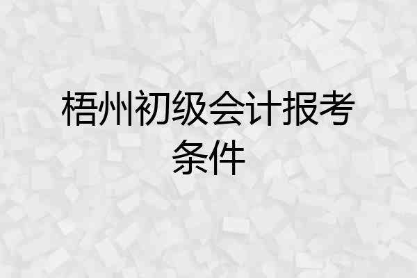 梧州初级会计报考条件