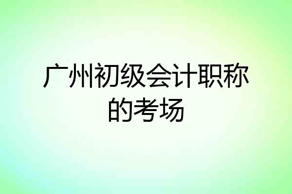 广州初级会计职称的考场