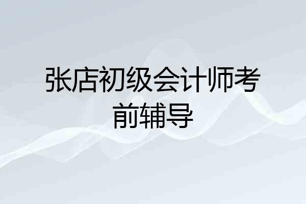 张店初级会计师考前辅导
