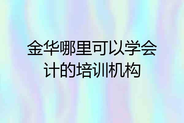 金华哪里可以学会计的培训机构