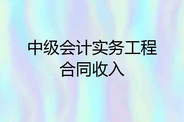 中级会计实务工程合同收入