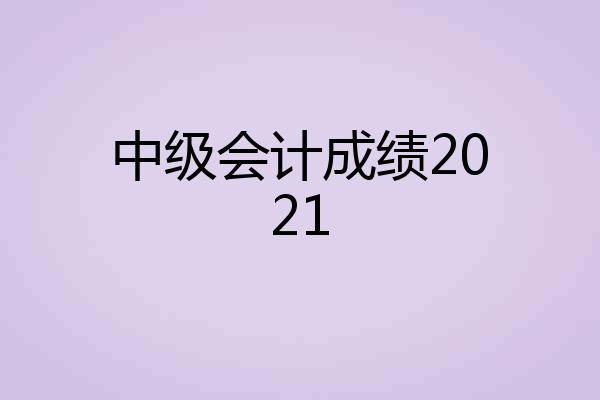 中级会计成绩2021
