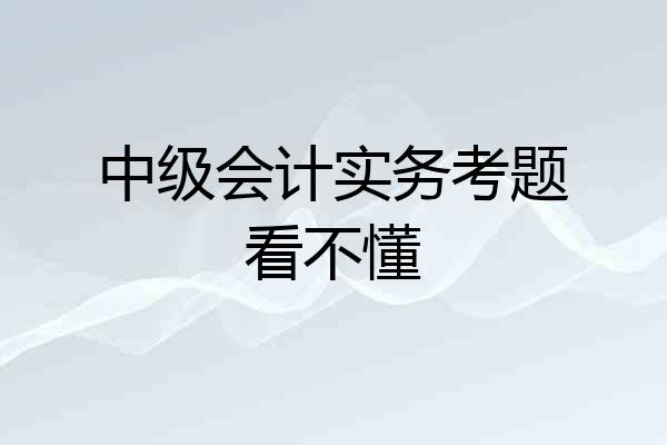 中级会计实务考题看不懂