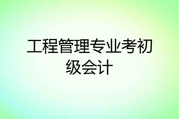 工程管理专业考初级会计