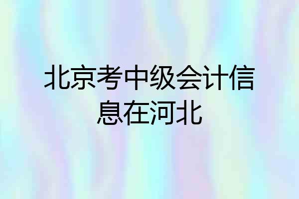 北京考中级会计信息在河北