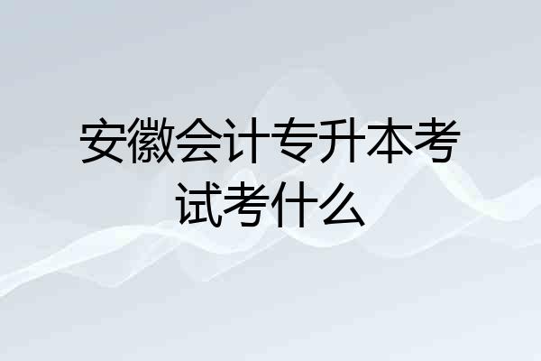 安徽会计专升本考试考什么