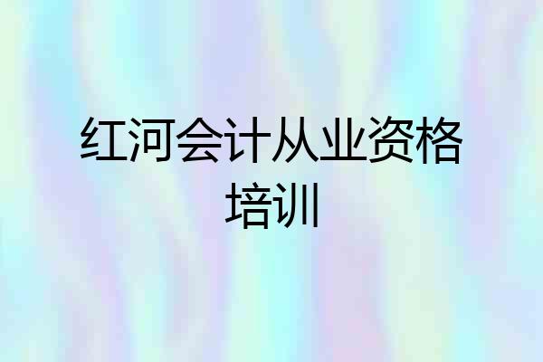 红河会计从业资格培训
