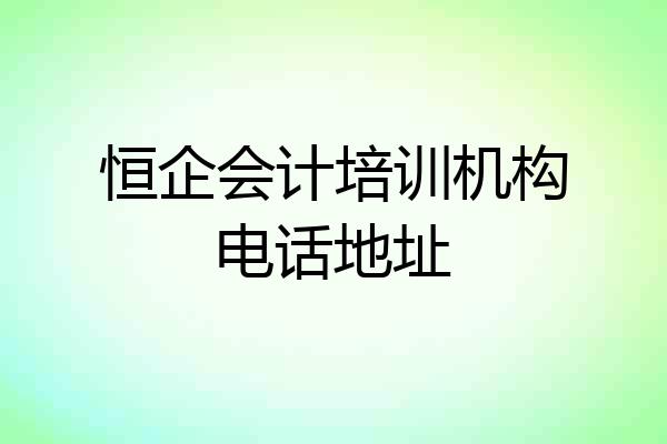 恒企会计培训机构电话地址