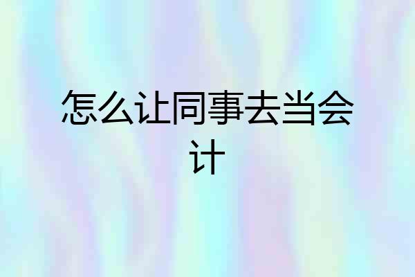 怎么让同事去当会计