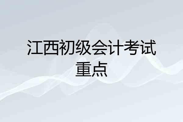 江西初级会计考试重点