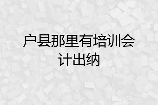 户县那里有培训会计出纳