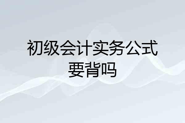 初级会计实务公式要背吗