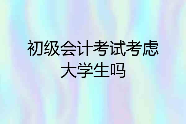 初级会计考试考虑大学生吗