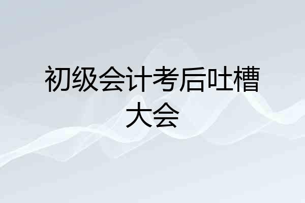 初级会计考后吐槽大会