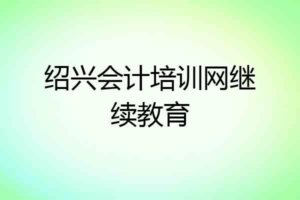 绍兴会计培训网继续教育
