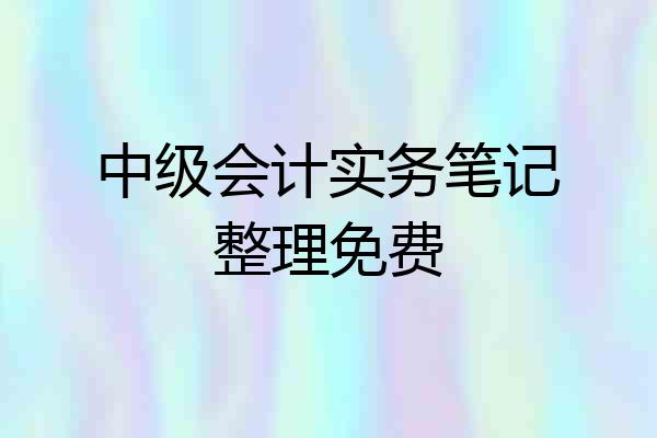 中级会计实务笔记整理免费