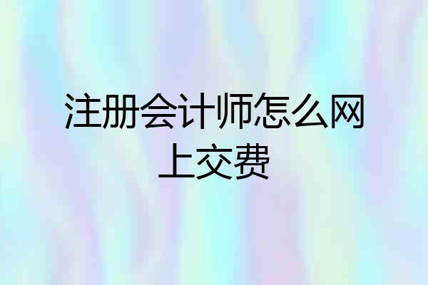 注册会计师怎么网上交费