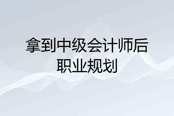 拿到中级会计师后职业规划