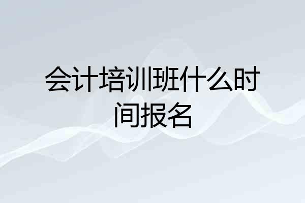 会计培训班什么时间报名