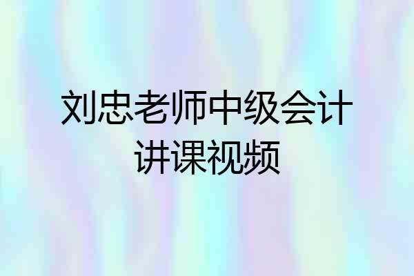 刘忠老师中级会计讲课视频