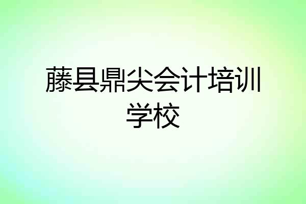 藤县鼎尖会计培训学校