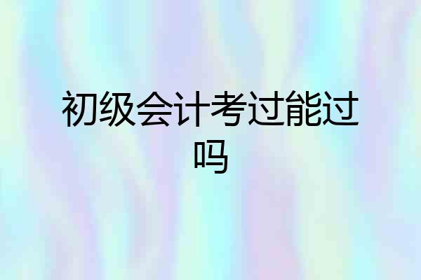 初级会计考过能过吗