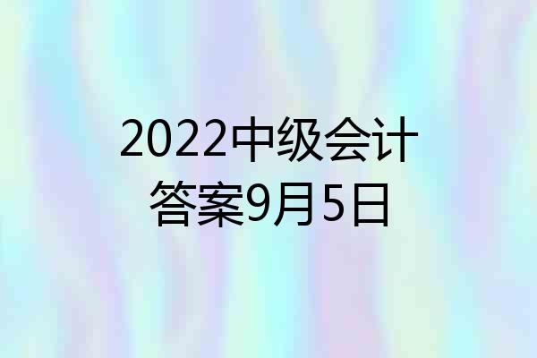 2022中级会计答案9月5日