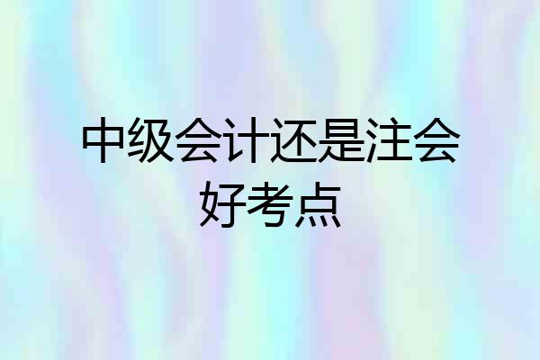 中级会计还是注会好考点