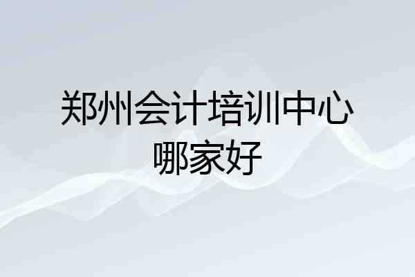 郑州会计培训中心哪家好