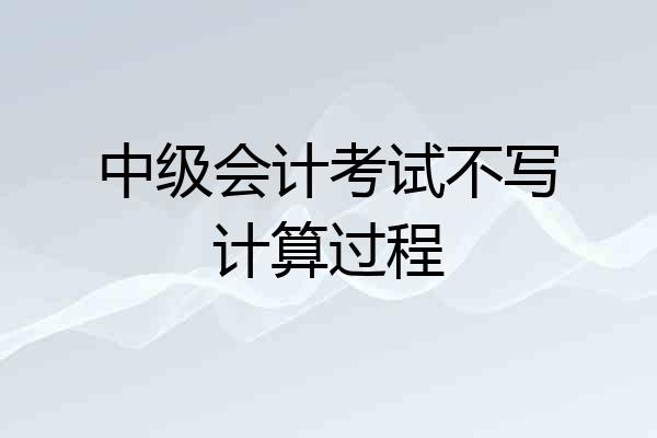 中级会计考试不写计算过程
