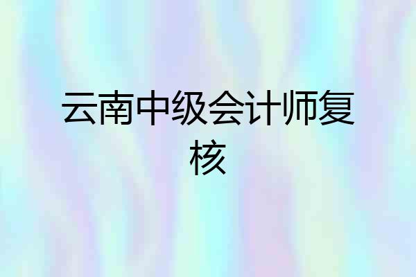 云南中级会计师复核