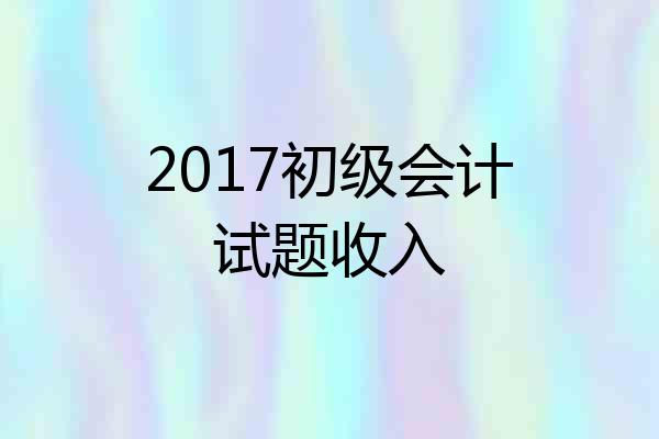 2017初级会计试题收入