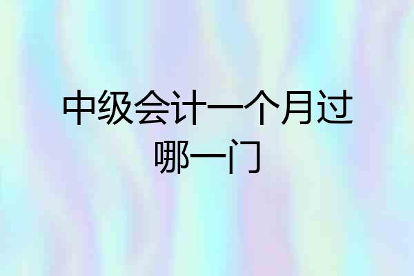 中级会计一个月过哪一门