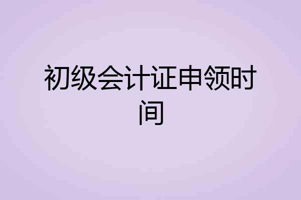 初级会计证申领时间