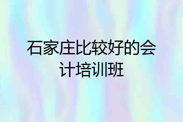 石家庄比较好的会计培训班