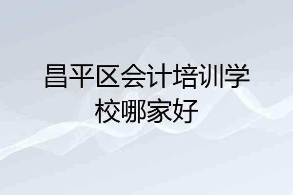 昌平区会计培训学校哪家好