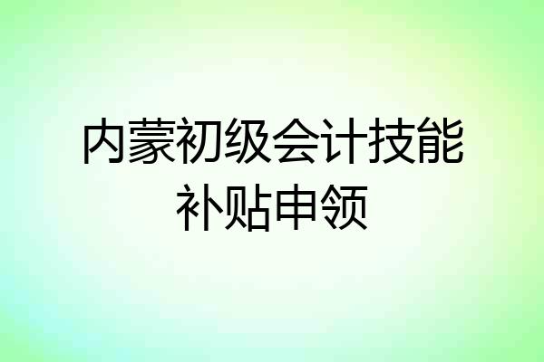 内蒙初级会计技能补贴申领