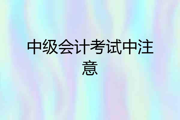 中级会计考试中注意