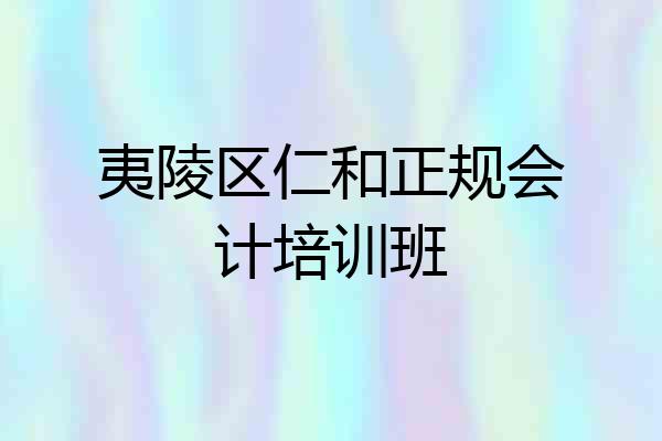 夷陵区仁和正规会计培训班