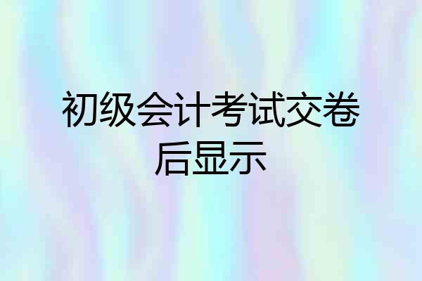 初级会计考试交卷后显示