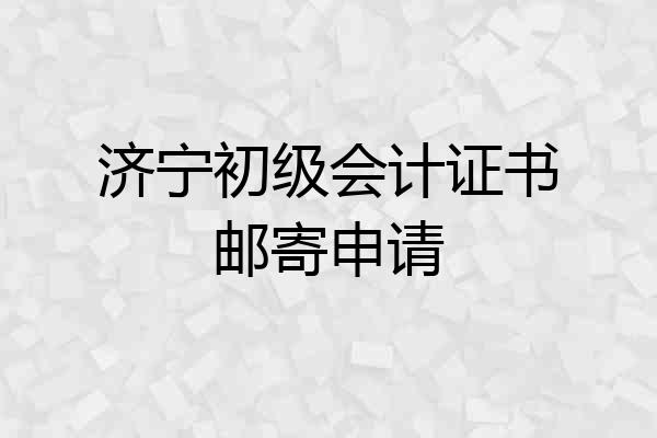 济宁初级会计证书邮寄申请