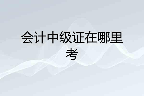 会计中级证在哪里考